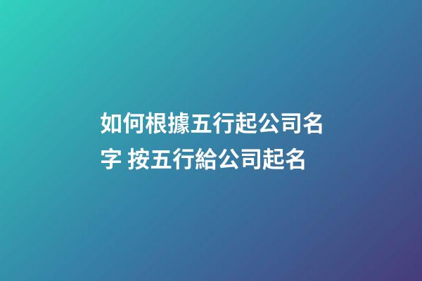 如何根據五行起公司名字 按五行給公司起名